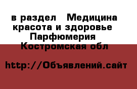  в раздел : Медицина, красота и здоровье » Парфюмерия . Костромская обл.